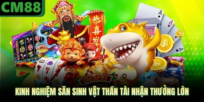 Kinh nghiệm săn sinh vật thần tài nhận thưởng lớn